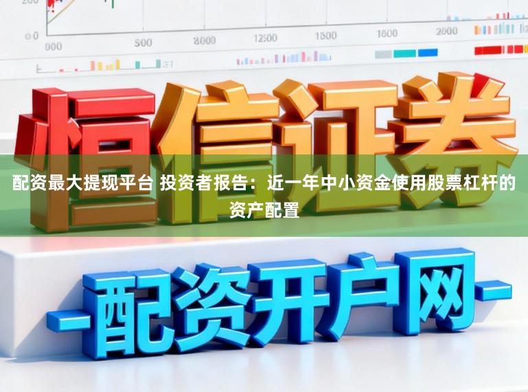 配资最大提现平台 投资者报告：近一年中小资金使用股票杠杆的资产配置