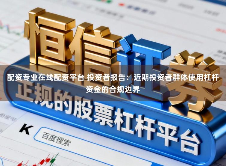 配资专业在线配资平台 投资者报告：近期投资者群体使用杠杆资金的合规边界