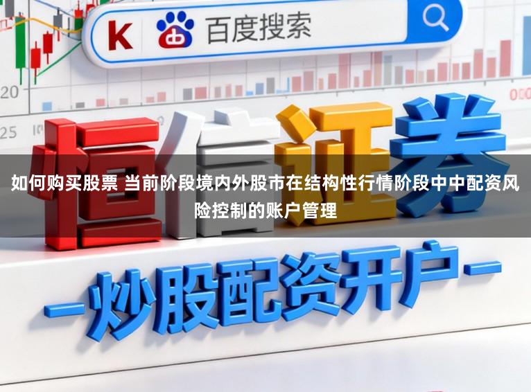 如何购买股票 当前阶段境内外股市在结构性行情阶段中中配资风险控制的账户管理