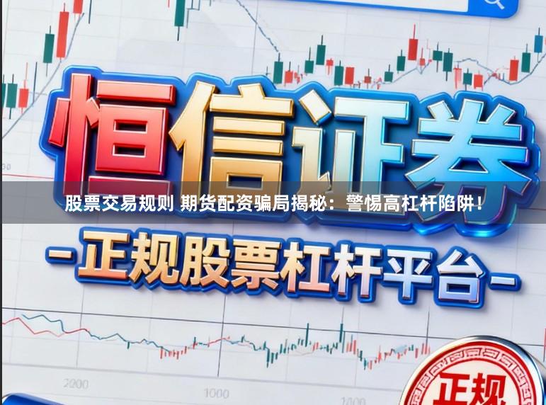 股票交易规则 期货配资骗局揭秘：警惕高杠杆陷阱！