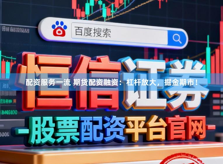 配资服务一流 期货配资融资：杠杆放大，掘金期市！