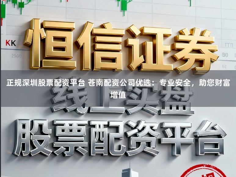 正规深圳股票配资平台 苍南配资公司优选：专业安全，助您财富增值