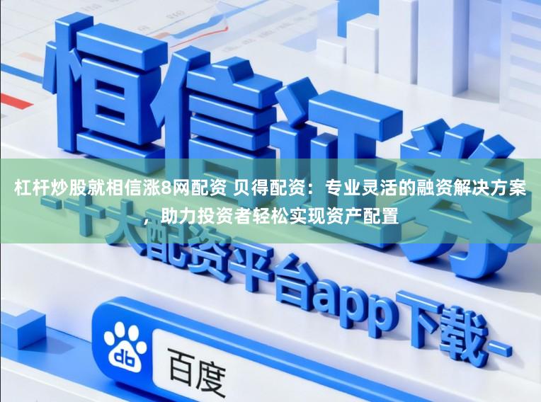 杠杆炒股就相信涨8网配资 贝得配资：专业灵活的融资解决方案，助力投资者轻松实现资产配置