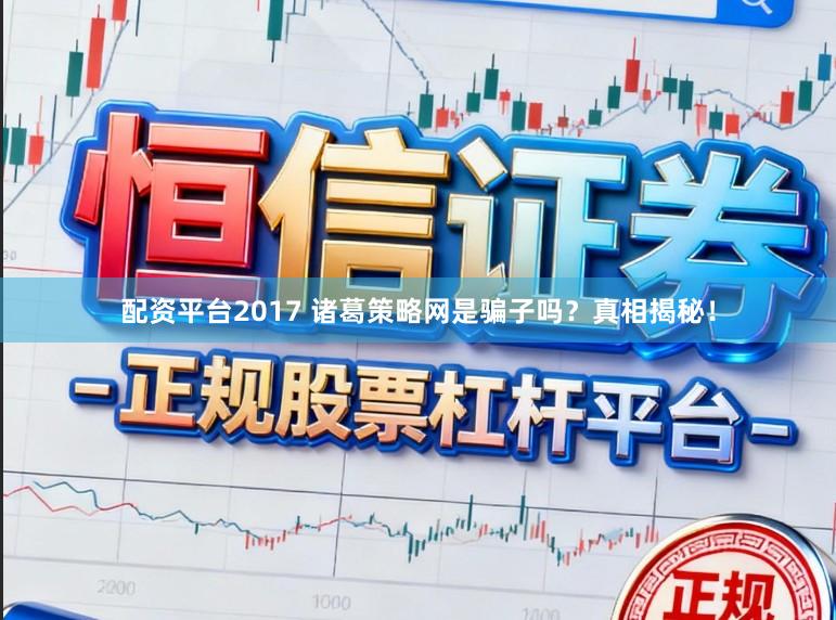 配资平台2017 诸葛策略网是骗子吗？真相揭秘！