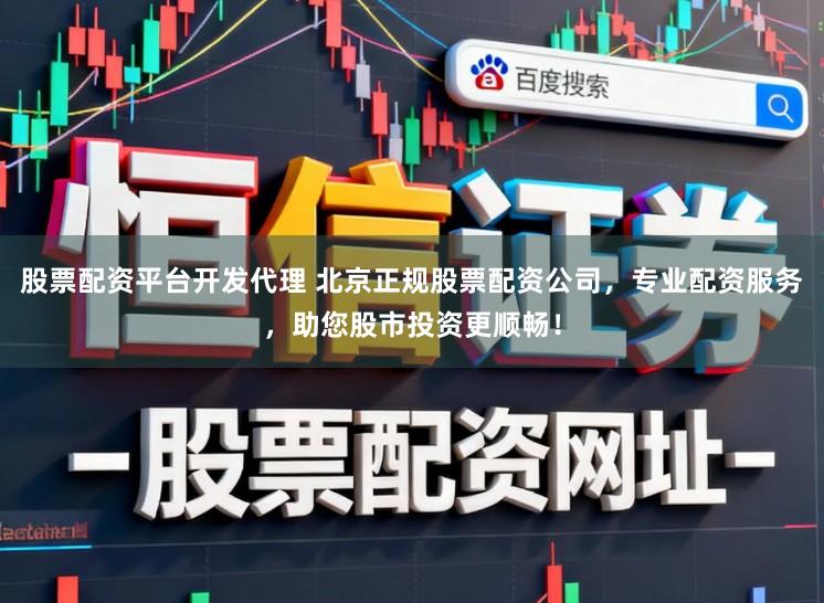 股票配资平台开发代理 北京正规股票配资公司，专业配资服务，助您股市投资更顺畅！