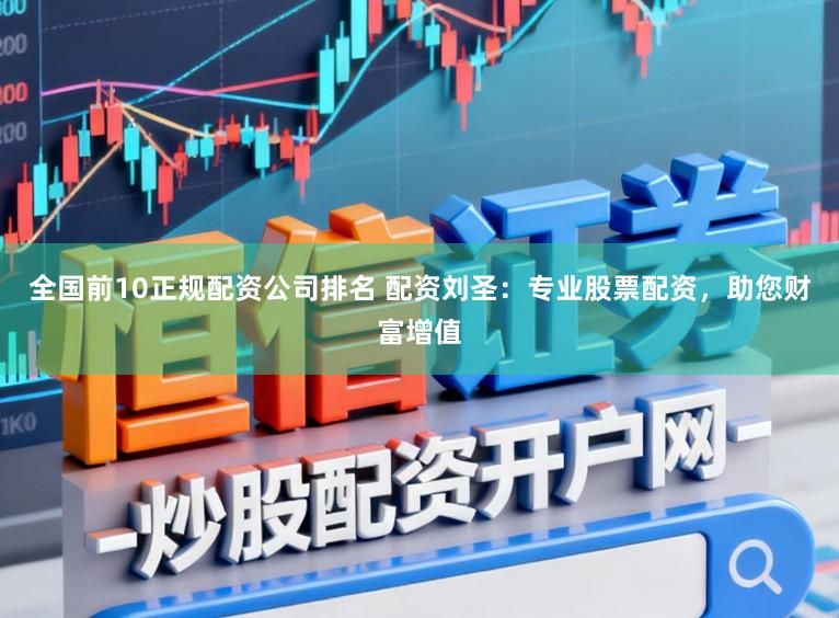 全国前10正规配资公司排名 配资刘圣：专业股票配资，助您财富增值