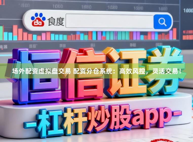 场外配资虚拟盘交易 配资分仓系统：高效风控，灵活交易！
