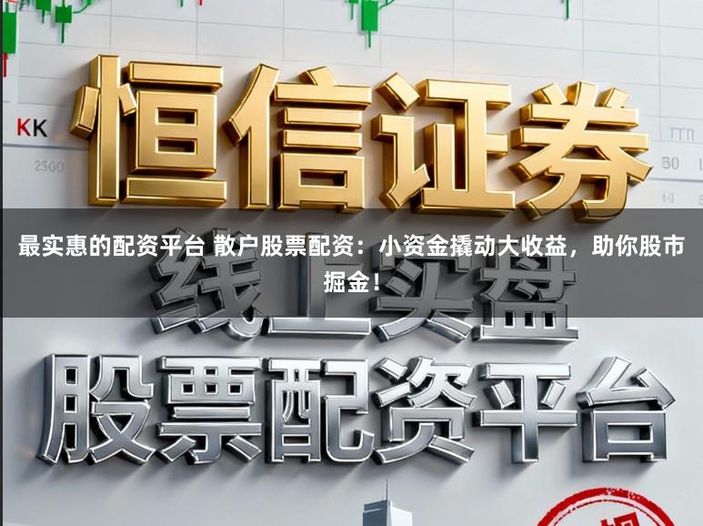 最实惠的配资平台 散户股票配资：小资金撬动大收益，助你股市掘金！