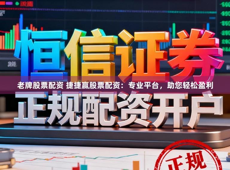 老牌股票配资 捷捷赢股票配资：专业平台，助您轻松盈利