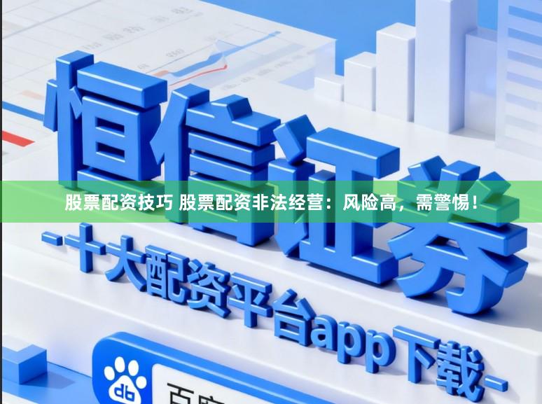 股票配资技巧 股票配资非法经营：风险高，需警惕！