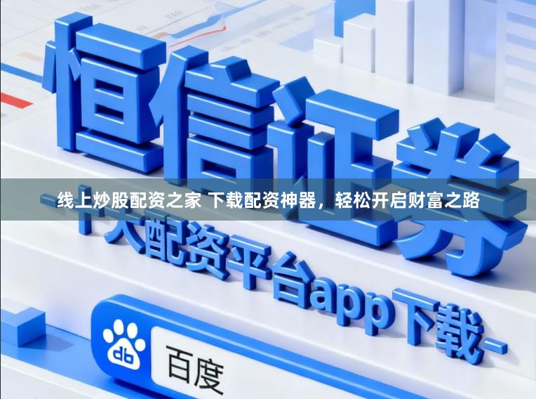 线上炒股配资之家 下载配资神器，轻松开启财富之路