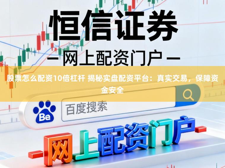 股票怎么配资10倍杠杆 揭秘实盘配资平台：真实交易，保障资金安全