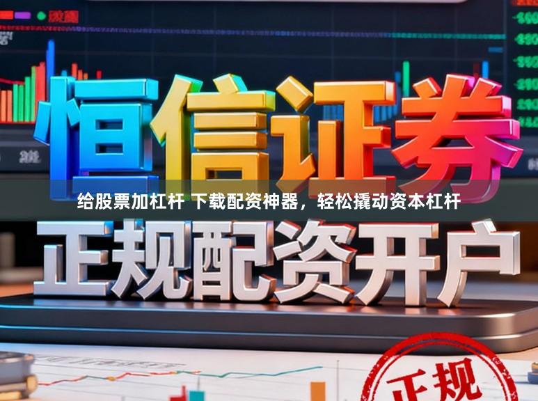 给股票加杠杆 下载配资神器，轻松撬动资本杠杆