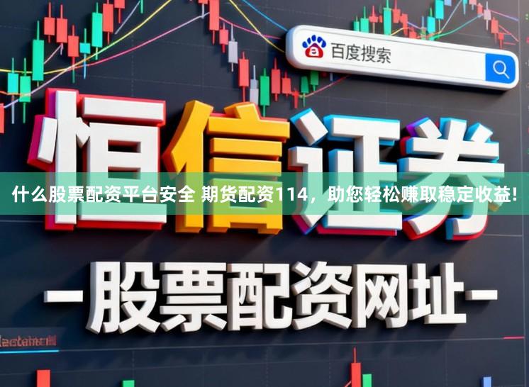 什么股票配资平台安全 期货配资114，助您轻松赚取稳定收益!