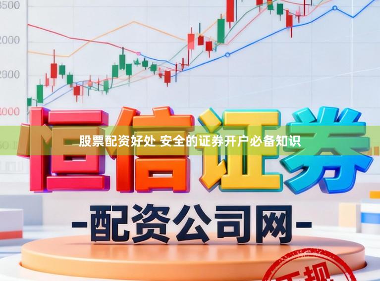股票配资好处 安全的证券开户必备知识