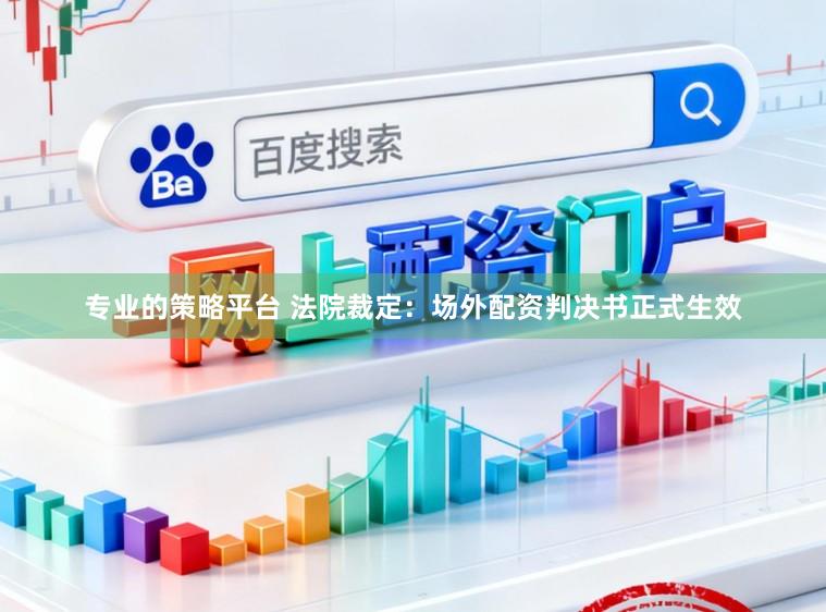 专业的策略平台 法院裁定：场外配资判决书正式生效