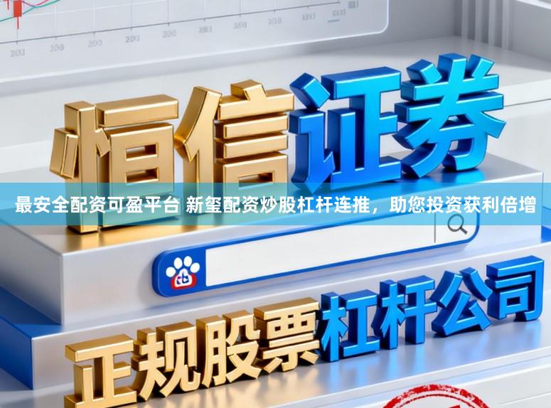 最安全配资可盈平台 新玺配资炒股杠杆连推，助您投资获利倍增
