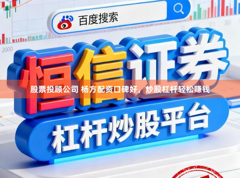 股票投顾公司 杨方配资口碑好，炒股杠杆轻松赚钱