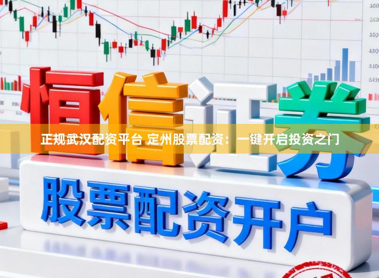正规武汉配资平台 定州股票配资：一键开启投资之门