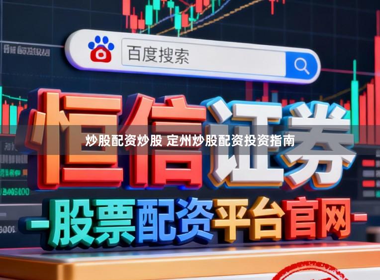 炒股配资炒股 定州炒股配资投资指南