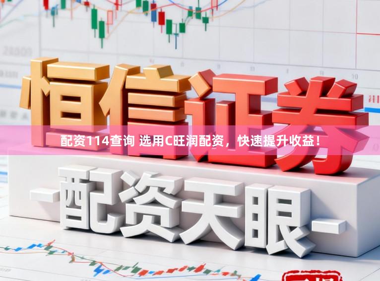 配资114查询 选用C旺润配资，快速提升收益！