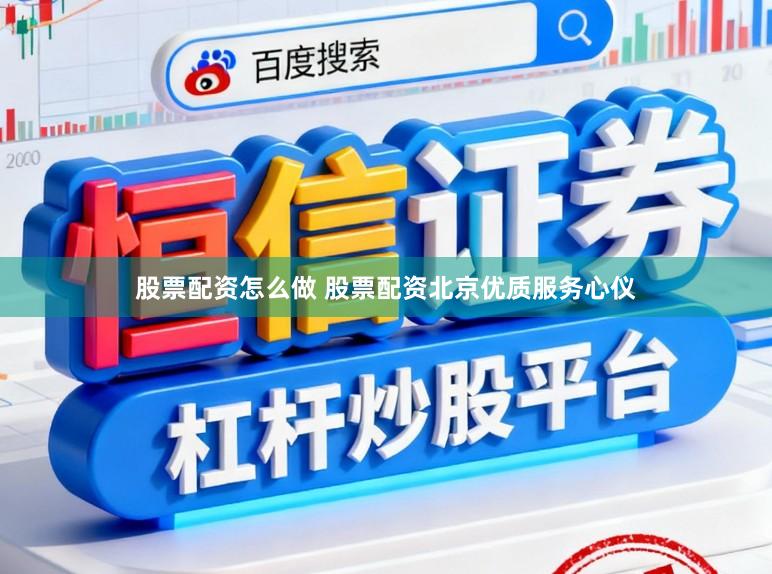 股票配资怎么做 股票配资北京优质服务心仪