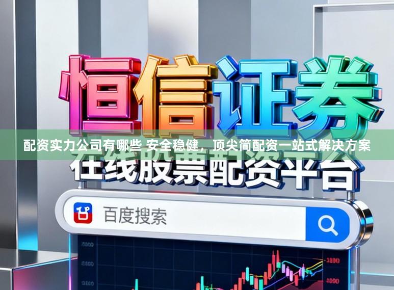 配资实力公司有哪些 安全稳健，顶尖简配资一站式解决方案