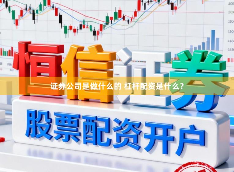 证券公司是做什么的 杠杆配资是什么？