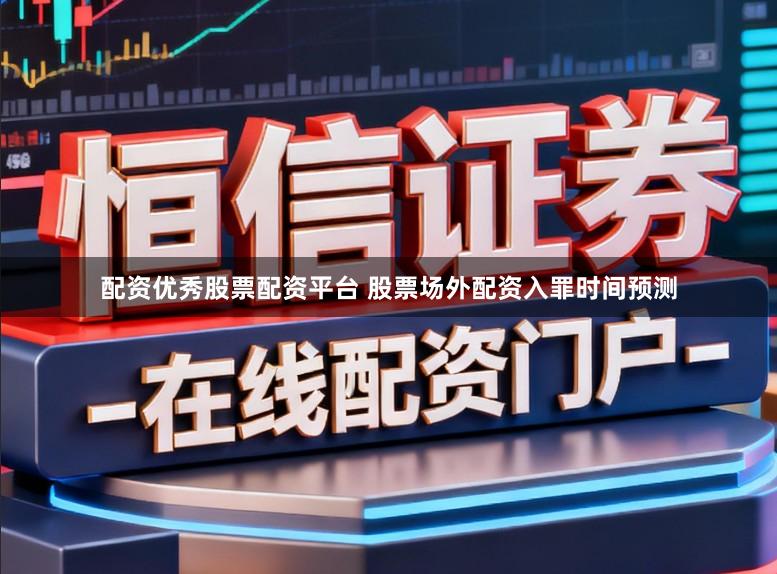 配资优秀股票配资平台 股票场外配资入罪时间预测
