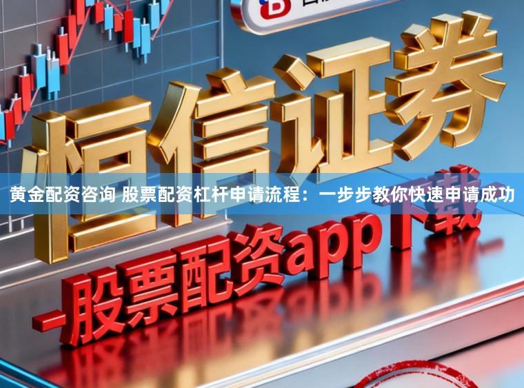黄金配资咨询 股票配资杠杆申请流程：一步步教你快速申请成功