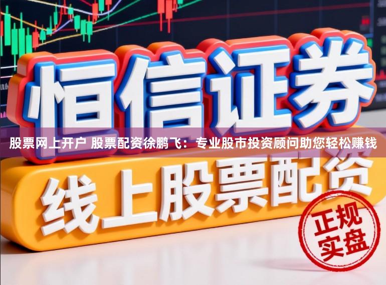 股票网上开户 股票配资徐鹏飞：专业股市投资顾问助您轻松赚钱