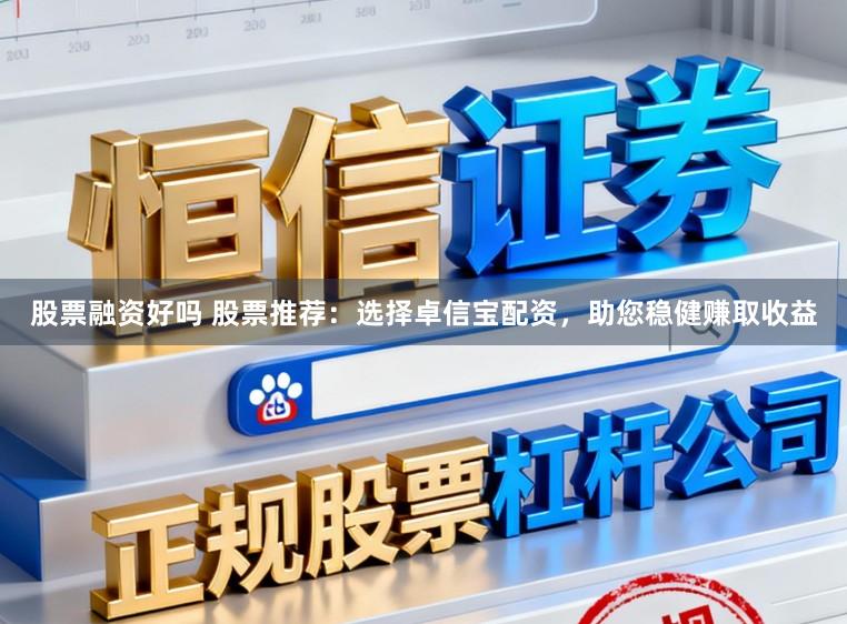 股票融资好吗 股票推荐:选择卓信宝配资,助您稳健赚取收益