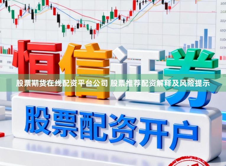 股票期货在线配资平台公司 股票推荐配资解释及风险提示