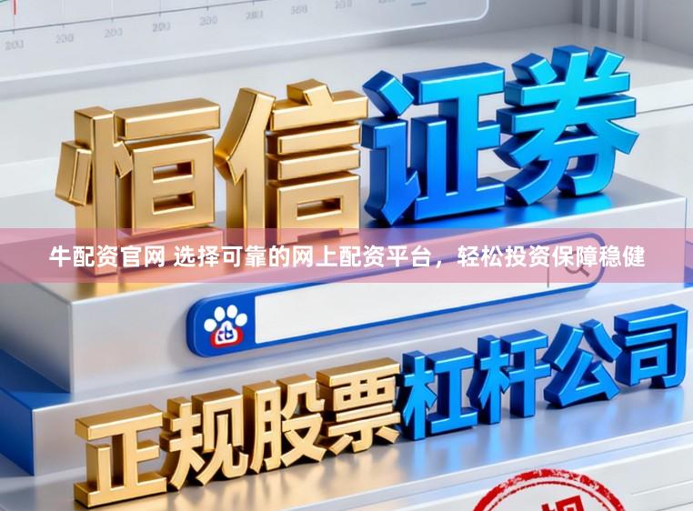 牛配资官网 选择可靠的网上配资平台，轻松投资保障稳健