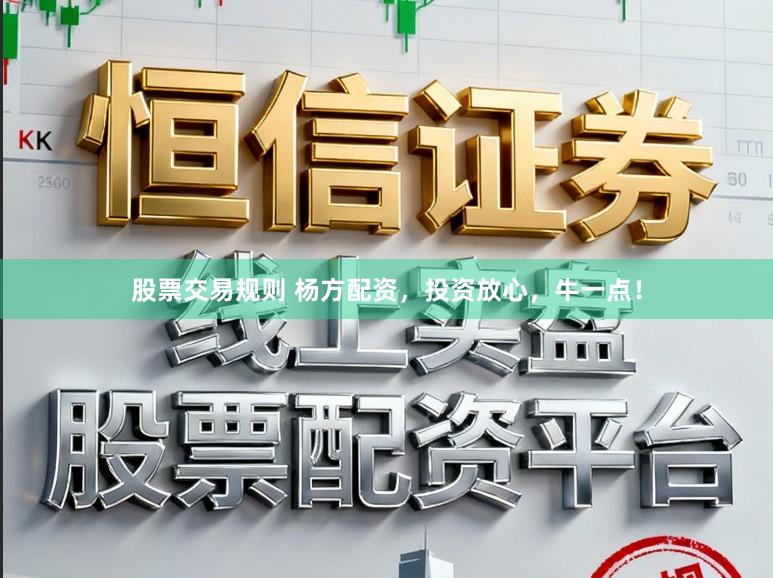 股票交易规则 杨方配资，投资放心，牛一点！