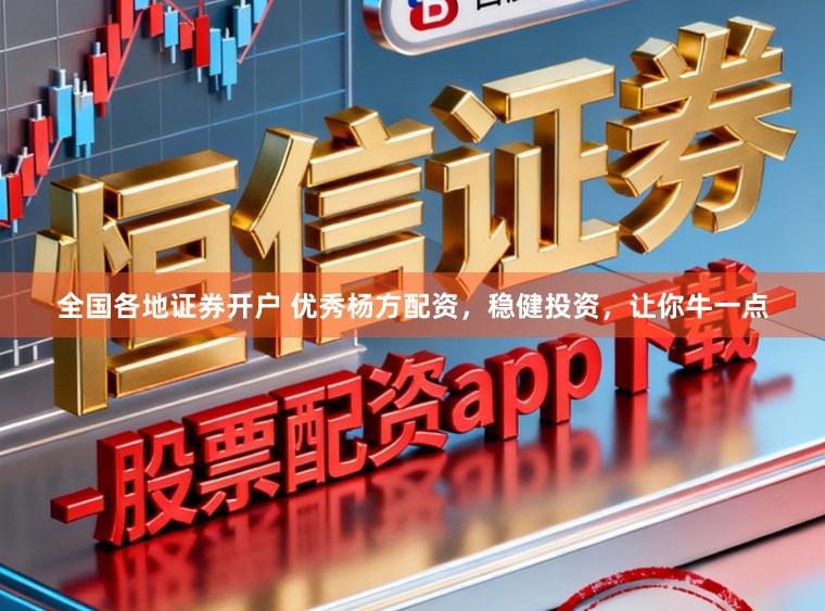 全国各地证券开户 优秀杨方配资，稳健投资，让你牛一点