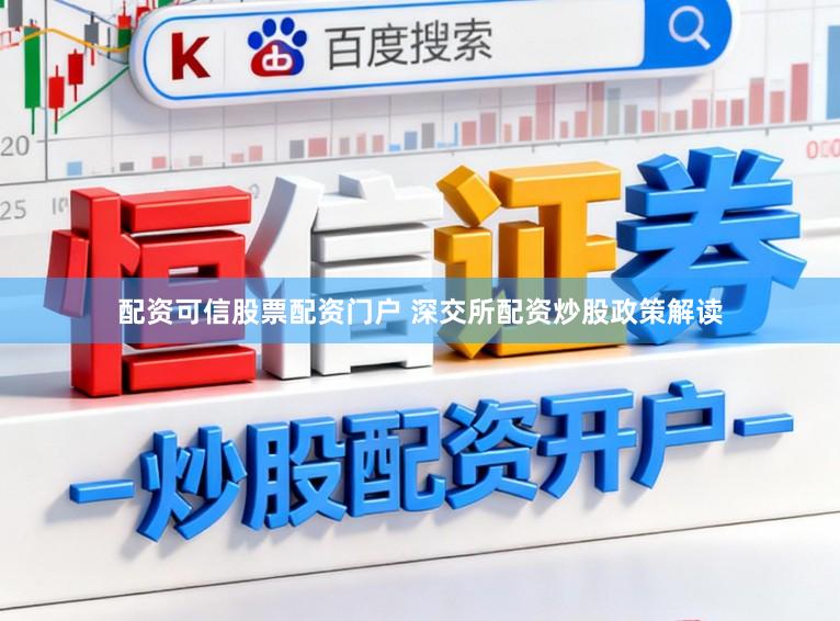 配资可信股票配资门户 深交所配资炒股政策解读