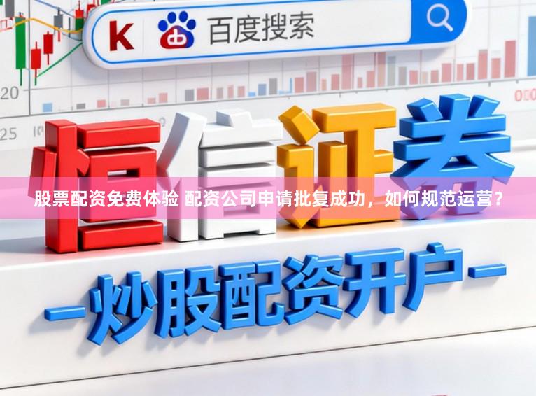 股票配资免费体验 配资公司申请批复成功，如何规范运营？