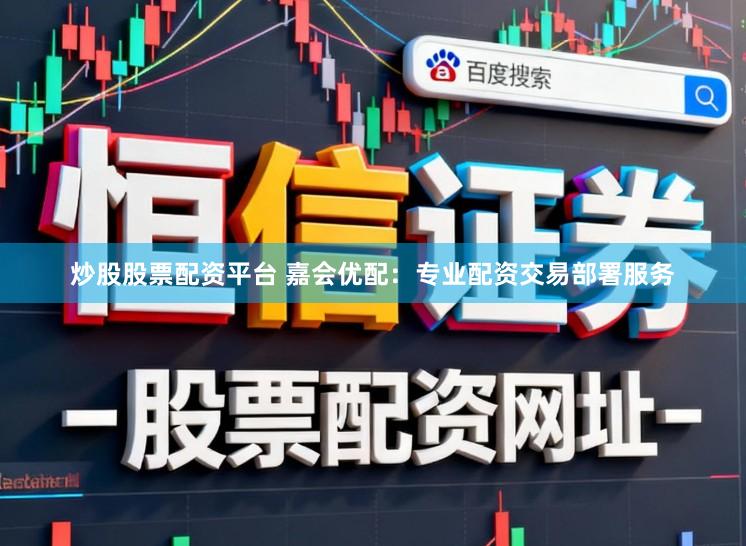 炒股股票配资平台 嘉会优配：专业配资交易部署服务