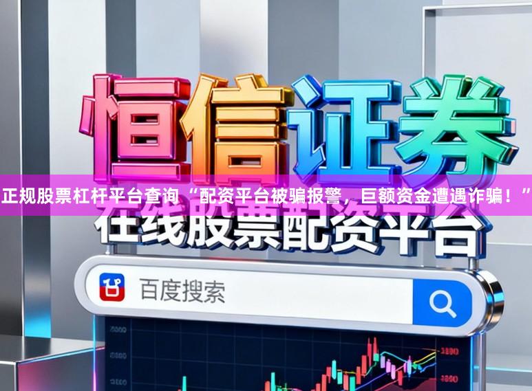 正规股票杠杆平台查询 “配资平台被骗报警，巨额资金遭遇诈骗！”