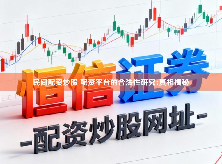 民间配资炒股 配资平台的合法性研究:真相揭秘