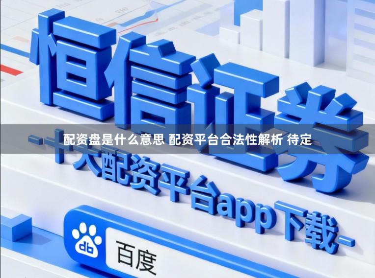 配资盘是什么意思 配资平台合法性解析 待定