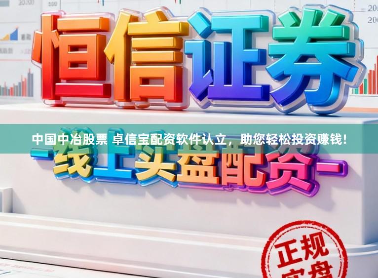 中国中冶股票 卓信宝配资软件认立，助您轻松投资赚钱!