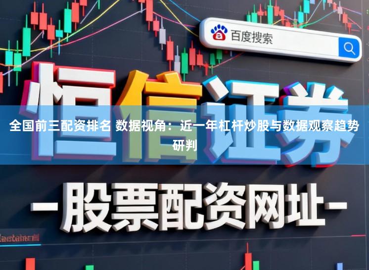 全国前三配资排名 数据视角：近一年杠杆炒股与数据观察趋势研判