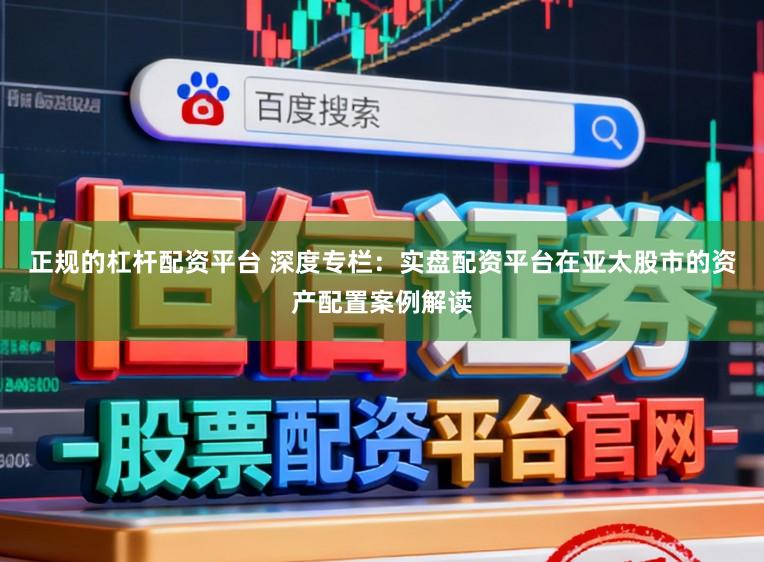 正规的杠杆配资平台 深度专栏:实盘配资平台在亚太股市的资产配置案例解读