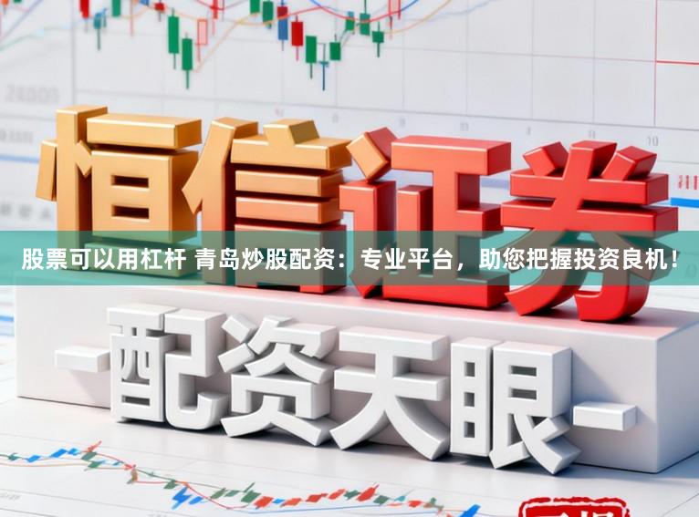 股票可以用杠杆 青岛炒股配资：专业平台，助您把握投资良机！