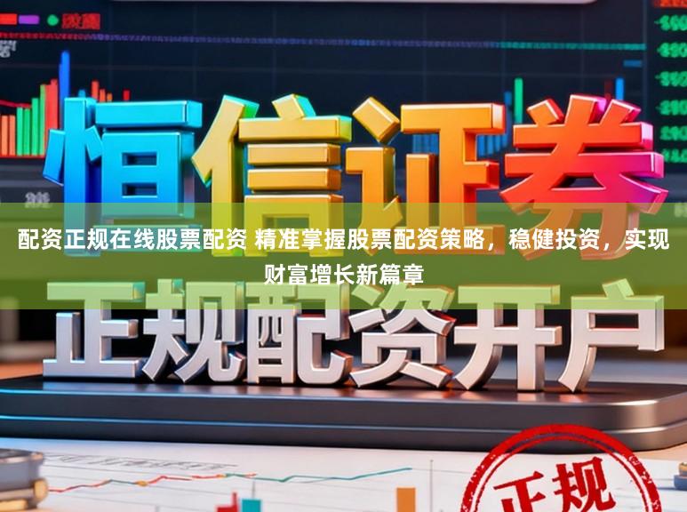 配资正规在线股票配资 精准掌握股票配资策略，稳健投资，实现财富增长新篇章
