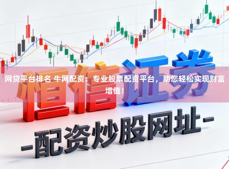 网贷平台排名 牛网配资：专业股票配资平台，助您轻松实现财富增值！