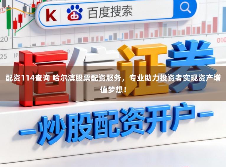 配资114查询 哈尔滨股票配资服务，专业助力投资者实现资产增值梦想！