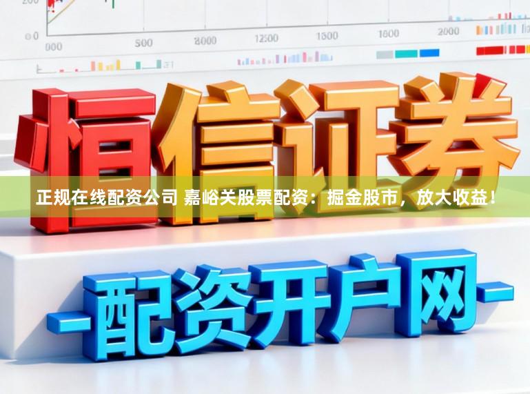 正规在线配资公司 嘉峪关股票配资：掘金股市，放大收益！